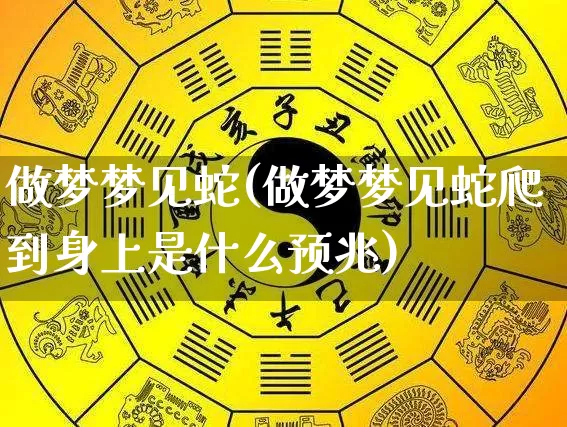 做梦梦见蛇(做梦梦见蛇爬到身上是什么预兆)_https://www.nbtfsb.com_五行风水_第1张