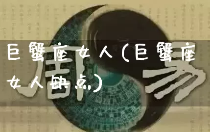 巨蟹座女人(巨蟹座女人缺点)_https://www.nbtfsb.com_国学动态_第1张