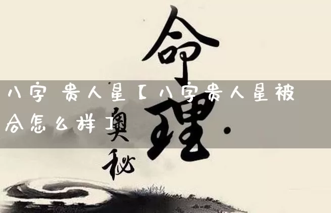 八字 贵人星【八字贵人星被合怎么样】_https://www.nbtfsb.com_国学动态_第1张