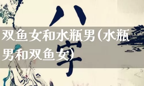 双鱼女和水瓶男(水瓶男和双鱼女)_https://www.nbtfsb.com_周公解梦_第1张