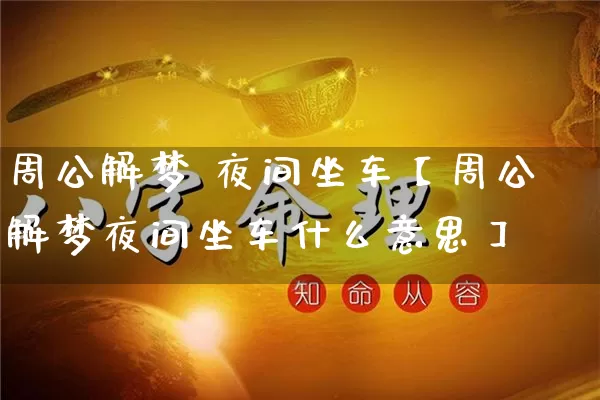 周公解梦 夜间坐车【周公解梦夜间坐车什么意思】_https://www.nbtfsb.com_易经起名_第1张
