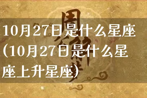 10月27日是什么星座(10月27日是什么星座上升星座)_https://www.nbtfsb.com_国学动态_第1张
