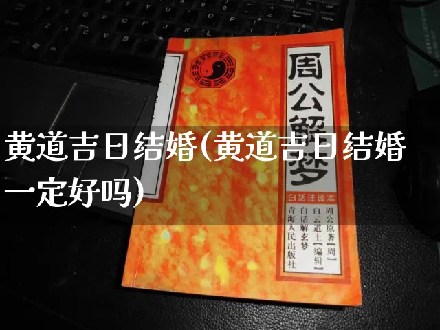 黄道吉日结婚(黄道吉日结婚一定好吗)_https://www.nbtfsb.com_易经起名_第1张
