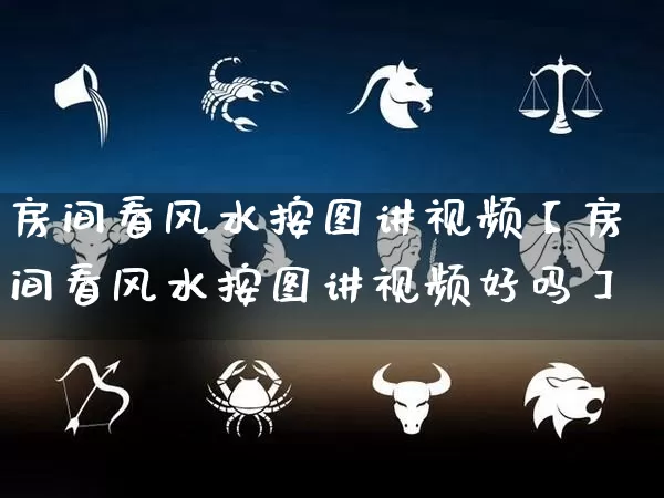 房间看风水按图讲视频【房间看风水按图讲视频好吗】_https://www.nbtfsb.com_易经起名_第1张