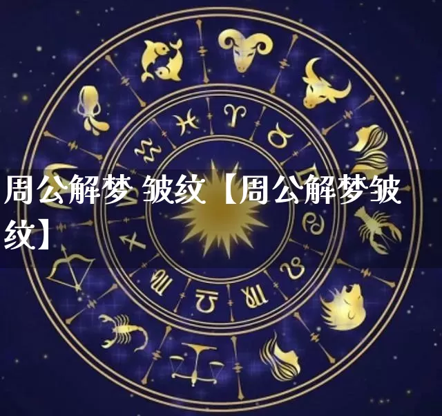周公解梦 皱纹【周公解梦皱纹】_https://www.nbtfsb.com_五行风水_第1张