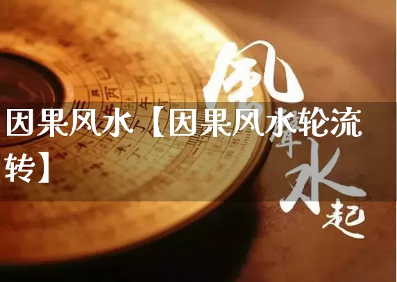 因果风水【因果风水轮流转】_https://www.nbtfsb.com_五行风水_第1张