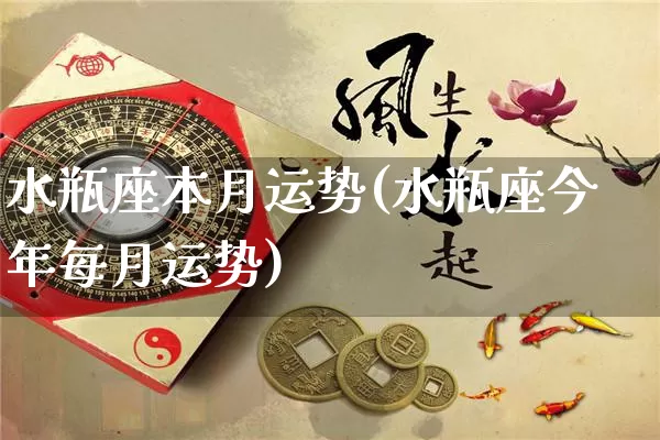 水瓶座本月运势(水瓶座今年每月运势)_https://www.nbtfsb.com_国学动态_第1张