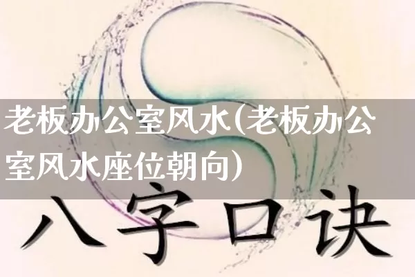 老板办公室风水(老板办公室风水座位朝向)_https://www.nbtfsb.com_国学动态_第1张