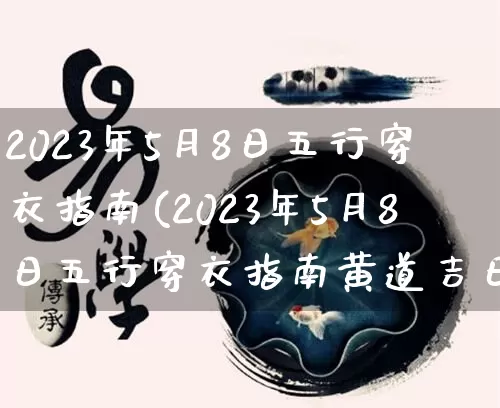 2023年5月8日五行穿衣指南(2023年5月8日五行穿衣指南黄道吉日网)_https://www.nbtfsb.com_周公解梦_第1张