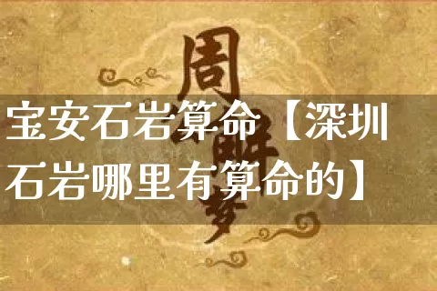 宝安石岩算命【深圳石岩哪里有算命的】_https://www.nbtfsb.com_五行风水_第1张