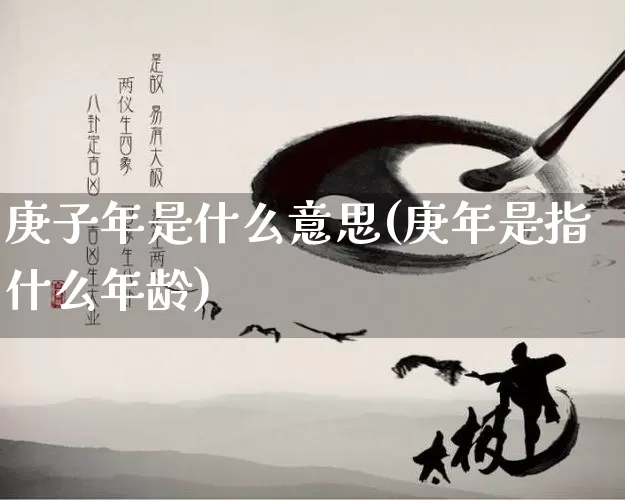 庚子年是什么意思(庚年是指什么年龄)_https://www.nbtfsb.com_道源国学_第1张