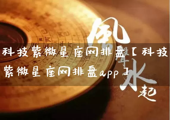 科技紫微星座网排盘【科技紫微星座网排盘app】_https://www.nbtfsb.com_国学动态_第1张