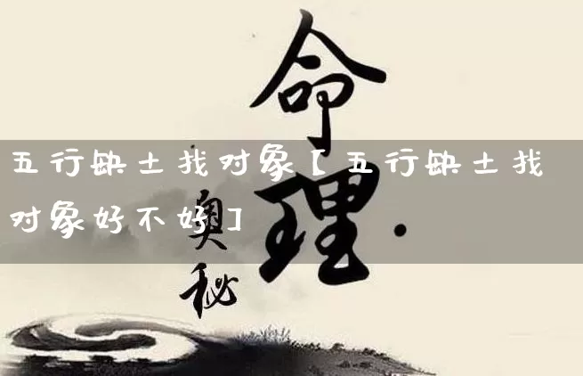 五行缺土找对象【五行缺土找对象好不好】_https://www.nbtfsb.com_五行风水_第1张