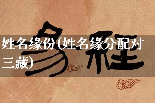 姓名缘份(姓名缘分配对三藏)_https://www.nbtfsb.com_周公解梦_第1张