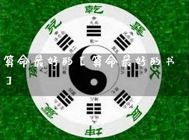 算命最好的【算命最好的书】_https://www.nbtfsb.com_易经起名_第1张