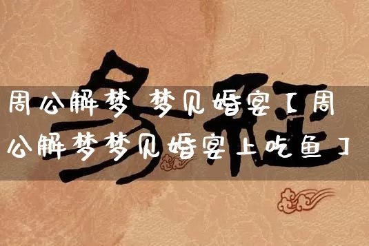 周公解梦 梦见婚宴【周公解梦梦见婚宴上吃鱼】_https://www.nbtfsb.com_道源国学_第1张