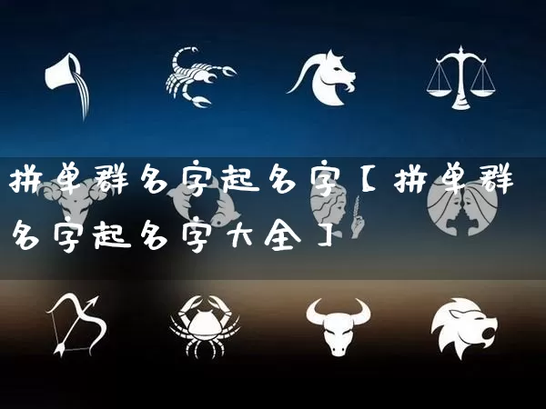 拼单群名字起名字【拼单群名字起名字大全】_https://www.nbtfsb.com_生肖星座_第1张