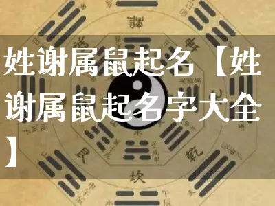 姓谢属鼠起名【姓谢属鼠起名字大全】_https://www.nbtfsb.com_国学动态_第1张