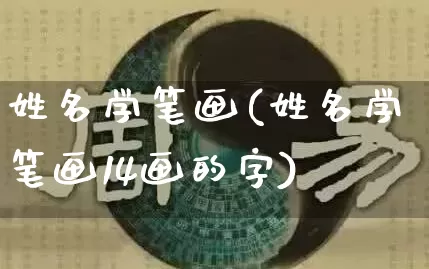 姓名学笔画(姓名学笔画14画的字)_https://www.nbtfsb.com_五行风水_第1张