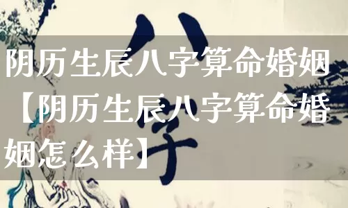 阴历生辰八字算命婚姻【阴历生辰八字算命婚姻怎么样】_https://www.nbtfsb.com_周公解梦_第1张