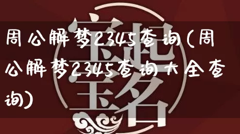 周公解梦2345查询(周公解梦2345查询大全查询)_https://www.nbtfsb.com_八字算命_第1张