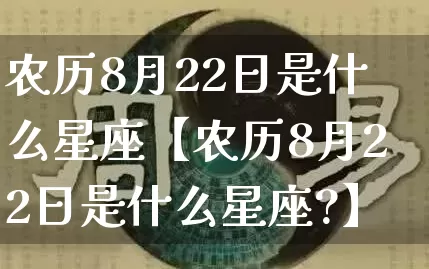 农历8月22日是什么星座【农历8月22日是什么星座?】_https://www.nbtfsb.com_国学动态_第1张
