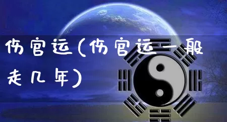 伤官运(伤官运一般走几年)_https://www.nbtfsb.com_五行风水_第1张