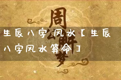 生辰八字 风水【生辰八字风水算命】_https://www.nbtfsb.com_五行风水_第1张