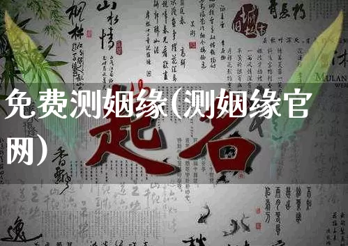 免费测姻缘(测姻缘官网)_https://www.nbtfsb.com_国学动态_第1张