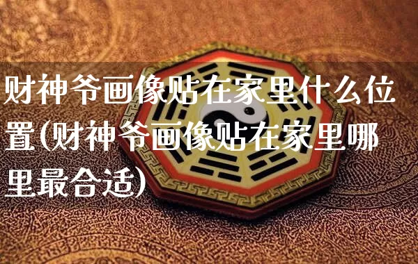 财神爷画像贴在家里什么位置(财神爷画像贴在家里哪里最合适)_https://www.nbtfsb.com_五行风水_第1张