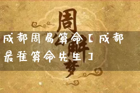 成都周易算命【成都最准算命先生】_https://www.nbtfsb.com_八字算命_第1张