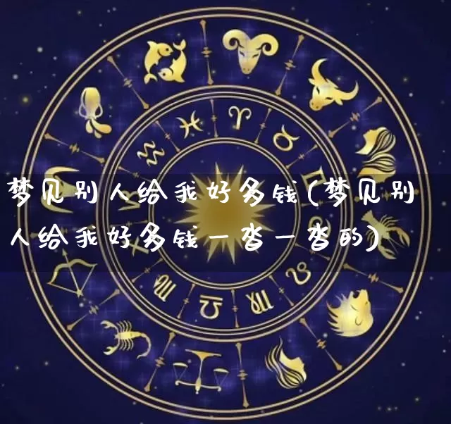 梦见别人给我好多钱(梦见别人给我好多钱一沓一沓的)_https://www.nbtfsb.com_道源国学_第1张