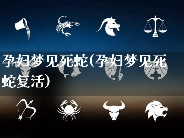 孕妇梦见死蛇(孕妇梦见死蛇复活)_https://www.nbtfsb.com_国学动态_第1张