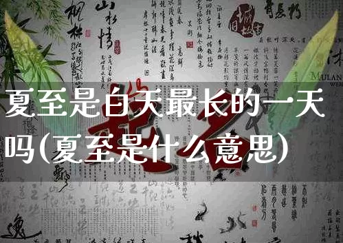 夏至是白天最长的一天吗(夏至是什么意思)_https://www.nbtfsb.com_国学动态_第1张