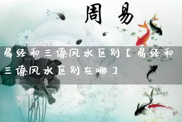 易经和三僚风水区别【易经和三僚风水区别在哪】_https://www.nbtfsb.com_道源国学_第1张