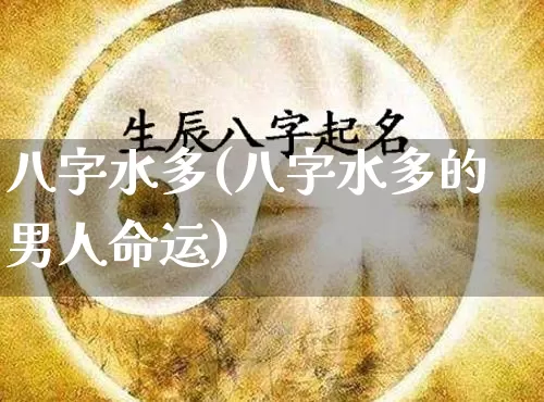 八字水多(八字水多的男人命运)_https://www.nbtfsb.com_五行风水_第1张