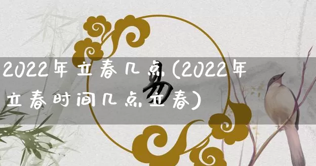 2022年立春几点(2022年立春时间几点立春)_https://www.nbtfsb.com_道源国学_第1张