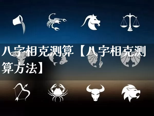 八字相克测算【八字相克测算方法】_https://www.nbtfsb.com_道源国学_第1张