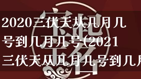 2020三伏天从几月几号到几月几号(2021三伏天从几月几号到几月几号)_https://www.nbtfsb.com_五行风水_第1张