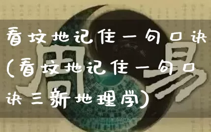 看坟地记住一句口诀(看坟地记住一句口诀三新地理学)_https://www.nbtfsb.com_周公解梦_第1张