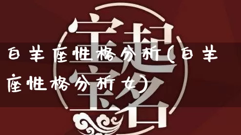 白羊座性格分析(白羊座性格分析女)_https://www.nbtfsb.com_八字算命_第1张