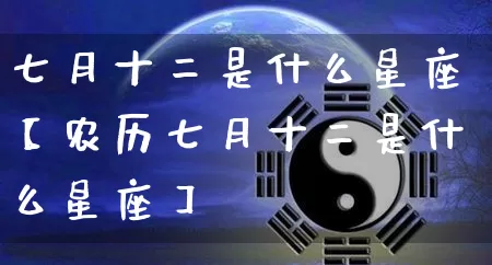七月十二是什么星座【农历七月十二是什么星座】_https://www.nbtfsb.com_生肖星座_第1张