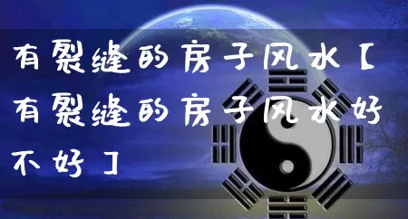 有裂缝的房子风水【有裂缝的房子风水好不好】_https://www.nbtfsb.com_道源国学_第1张