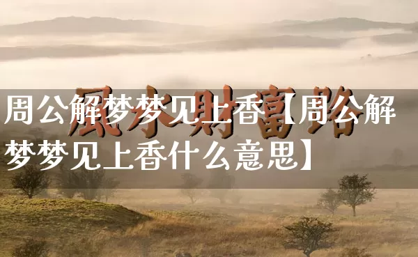 周公解梦梦见上香【周公解梦梦见上香什么意思】_https://www.nbtfsb.com_八字算命_第1张