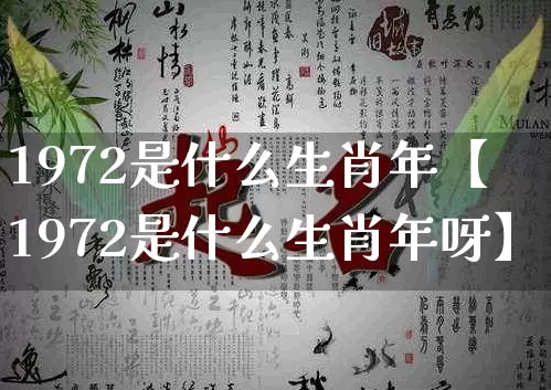 1972是什么生肖年【1972是什么生肖年呀】_https://www.nbtfsb.com_周公解梦_第1张