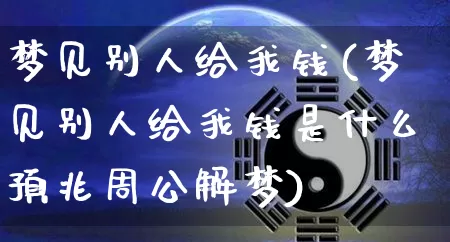 梦见别人给我钱(梦见别人给我钱是什么预兆周公解梦)_https://www.nbtfsb.com_八字算命_第1张