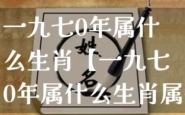 一九七0年属什么生肖【一九七0年属什么生肖属什么星座】_https://www.nbtfsb.com_五行风水_第1张