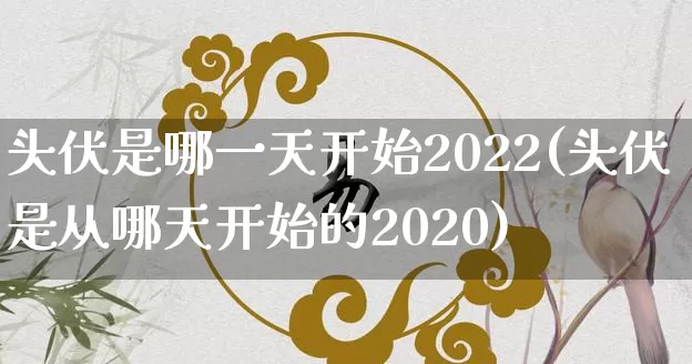 头伏是哪一天开始2022(头伏是从哪天开始的2020)_https://www.nbtfsb.com_周公解梦_第1张