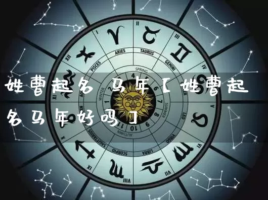 姓曹起名 马年【姓曹起名马年好吗】_https://www.nbtfsb.com_八字算命_第1张
