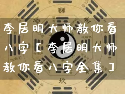 李居明大师教你看八字【李居明大师教你看八字全集】_https://www.nbtfsb.com_八字算命_第1张